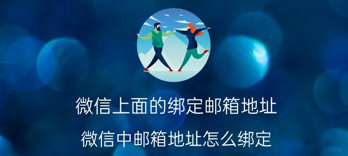 微信上面的绑定邮箱地址 微信中邮箱地址怎么绑定？